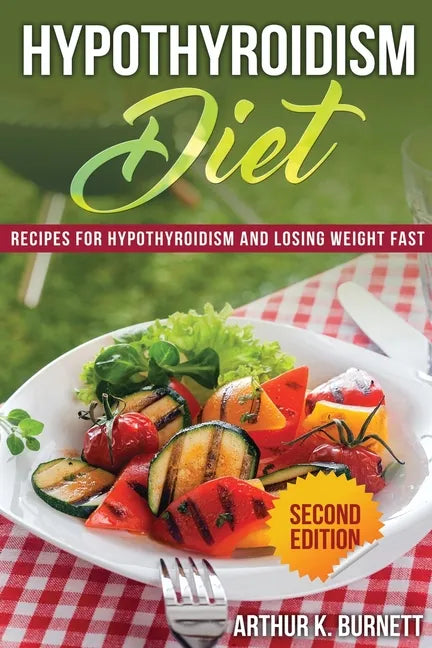 Hypothyroidism Diet [Second Edition]: Recipes for Hypothyroidism and Losing Weight Fast - Paperback