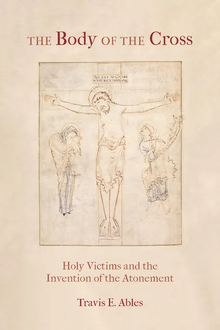 The Body of the Cross: Holy Victims and the Invention of the Atonement - Paperback