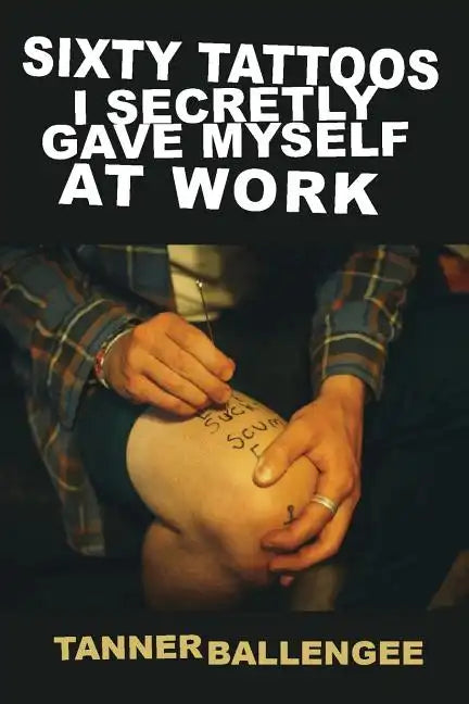 Sixty Tattoos I Secretly Gave Myself at Work - Paperback