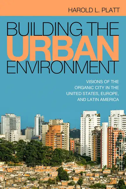 Building the Urban Environment: Visions of the Organic City in the United States, Europe, and Latin America - Paperback