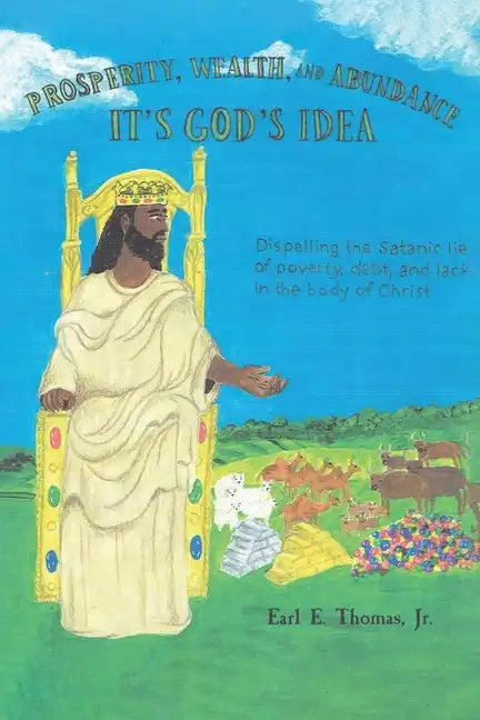 Prosperity, Wealth, and Abundance: It's God's Idea: Dispelling the Satanic Lie of Poverty, Debt, and Lack in the Body of Christ - Paperback
