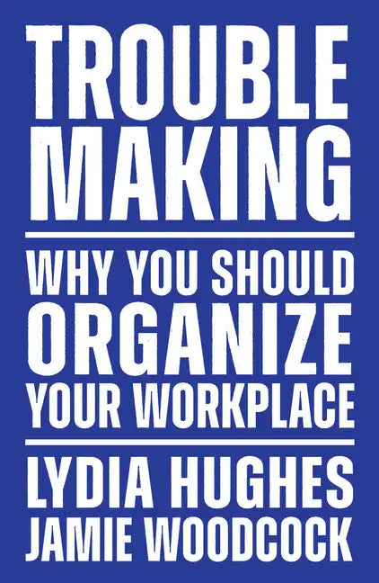 Troublemaking: Why You Should Organize Your Workplace - Paperback