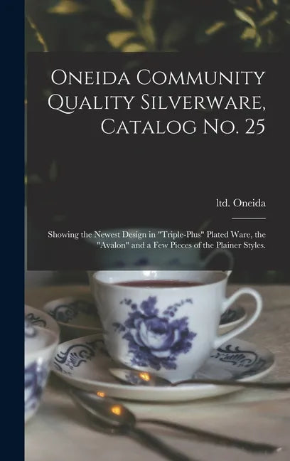 Oneida Community Quality Silverware, Catalog No. 25: Showing the Newest Design in "triple-plus" Plated Ware, the "Avalon" and a Few Pieces of the Plai - Hardcover