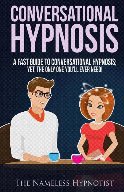 Conversational Hypnosis: A Fast Guide To Conversational Hypnosis; Yet, The Only One You'll Ever Need - Paperback