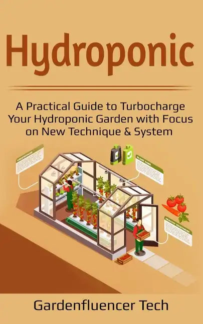 Hydroponic: A Practical Guide to Turbocharge Your Hydroponic Garden with Focus on New Technique & System - Paperback