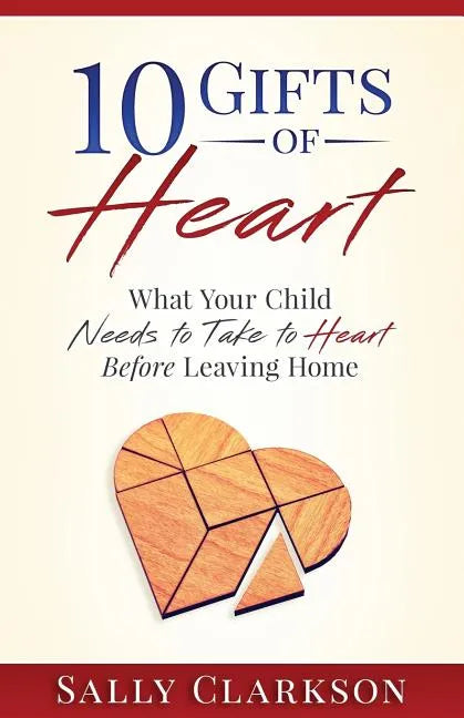 10 Gifts of Heart: What Your Child Needs to Take to Heart Before Leaving Home - Paperback