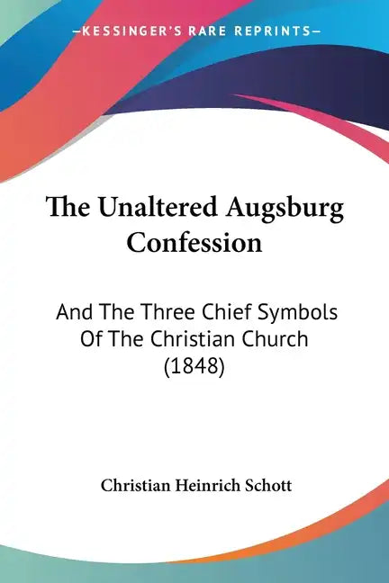 The Unaltered Augsburg Confession: And the Three Chief Symbols of the Christian Church (1848) - Paperback