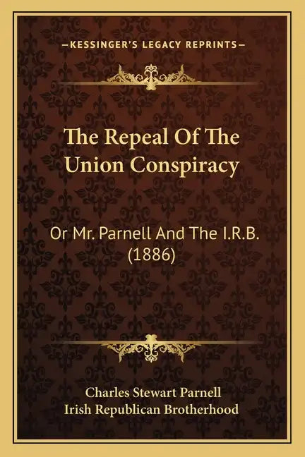 The Repeal Of The Union Conspiracy: Or Mr. Parnell And The I.R.B. (1886) - Paperback