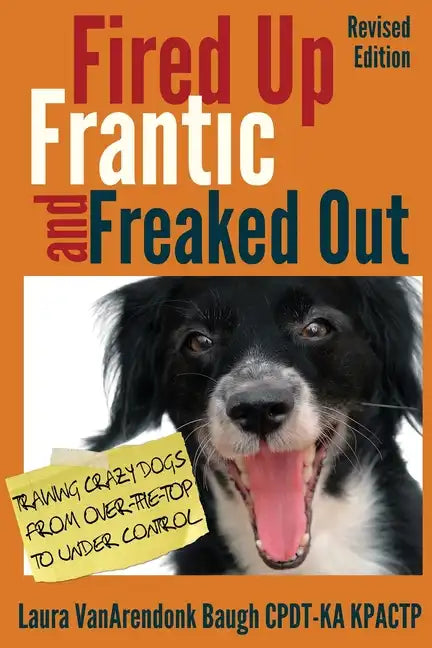 Fired Up, Frantic, and Freaked Out: Training Crazy Dogs from Over-The-Top to Under Control - Paperback