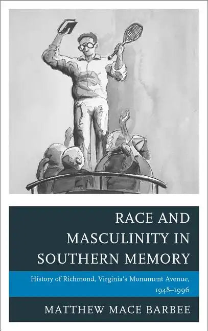 Race and Masculinity in Southern Memory: History of Richmond, Virginia's Monument Avenue, 1948-1996 - Paperback