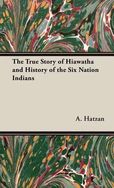 The True Story of Hiawatha and History of the Six Nation Indians - Hardcover