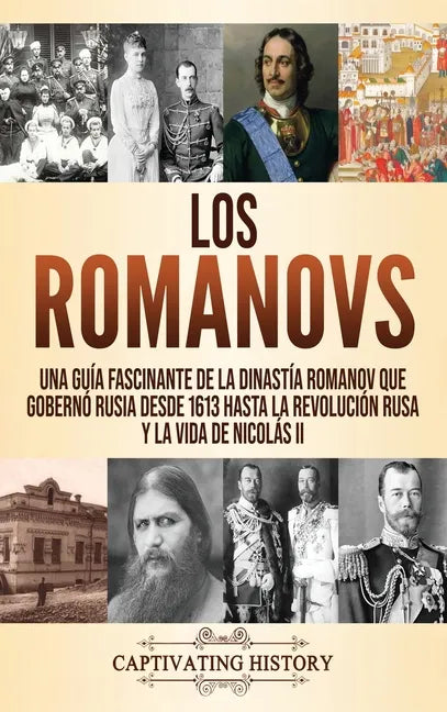 Los Romanovs: Una guía fascinante de la dinastía Romanov que gobernó Rusia desde 1613 hasta la Revolución rusa y la vida de Nicolás - Hardcover