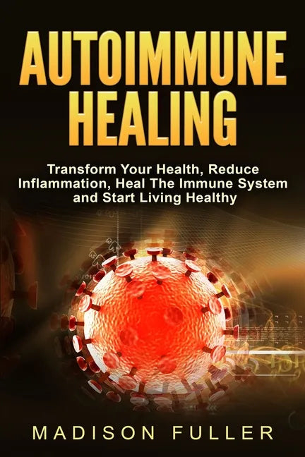 Autoimmune Healing, Transform Your Health, Reduce Inflammation, Heal The Immune System and Start Living Healthy - Paperback
