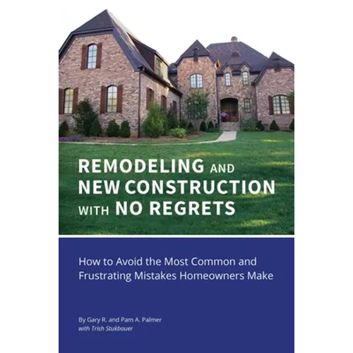 REMODELING and NEW CONSTRUCTION with NO REGRETS: How to Avoid the Most Common and Frustrating Mistakes Homeowners Make - Paperback