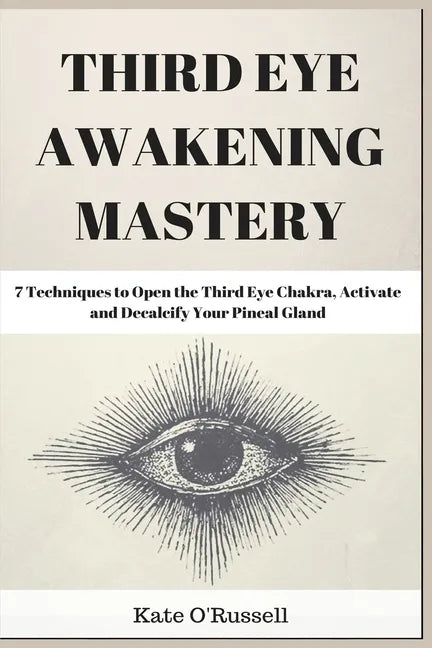 Third Eye Awakening Mastery: 7 Techniques to Open the Third Eye Chakra, Activate and Decalcify Your Pineal Gland - Paperback