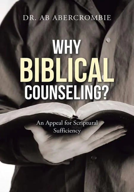 Why Biblical Counseling?: An Appeal for Scriptural Sufficiency - Hardcover