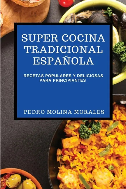 Super Cocina Tradicional Española: Recetas Populares Y Deliciosas Para Principiantes - Paperback