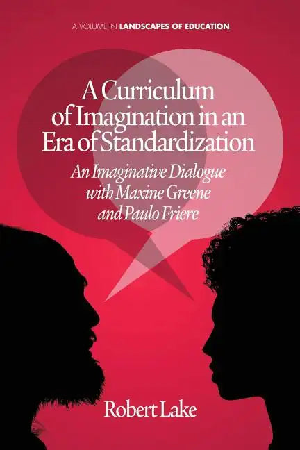 A Curriculum of Imagination in an Era of Standardization: An Imaginative Dialogue with Maxine Greene and Paulo Freire - Paperback