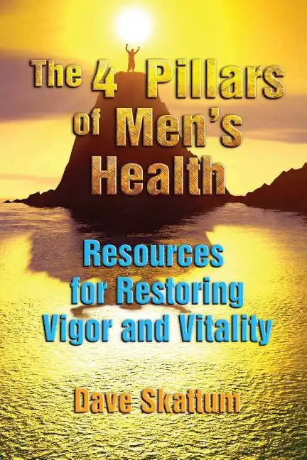 The 4 Pillars of Men's Health: Resources for Restoring Vigor and Vitality - Paperback