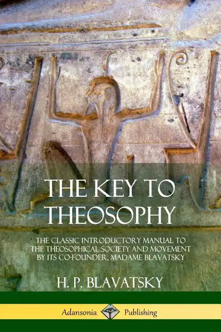 The Key to Theosophy: The Classic Introductory Manual to the Theosophical Society and Movement by Its Co-Founder, Madame Blavatsky - Paperback