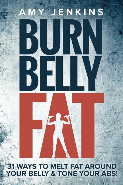 Burn Belly Fat: 31 Ways to Melt Fat Around Your Belly & Tone Your Abs! - Paperback