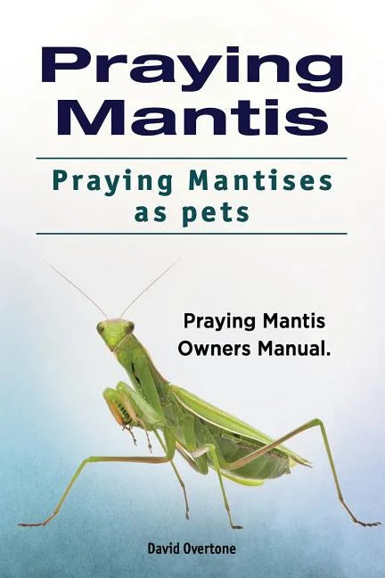 Praying Mantis. Praying Mantises as Pets. Praying Mantis Owners Manual. - Paperback
