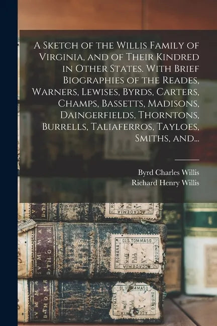 A Sketch of the Willis Family of Virginia, and of Their Kindred in Other States. With Brief Biographies of the Reades, Warners, Lewises, Byrds, Carter - Paperback