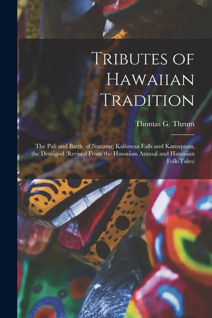 Tributes of Hawaiian Tradition: the Pali and Battle of Nuuanu; Kaliuwaa Falls and Kamapuaa, the Demigod (revised From the Hawaiian Annual and Hawaiian - Paperback