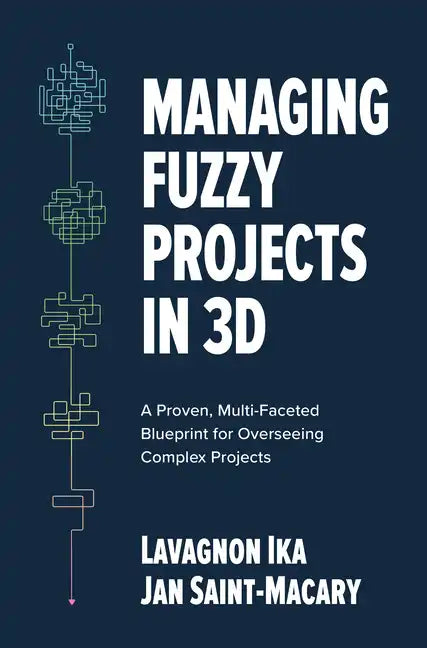 Managing Fuzzy Projects in 3d: A Proven, Multi-Faceted Blueprint for Overseeing Complex Projects - Hardcover