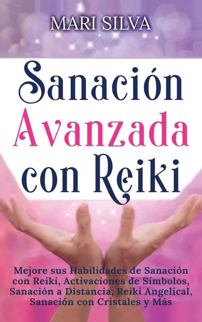 Sanación Avanzada con Reiki: Mejore sus Habilidades de Sanación con Reiki, Activaciones de Símbolos, Sanación a Distancia, Reiki Angelical, Sanación c - Hardcover