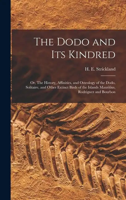 The Dodo and its Kindred; or, The History, Affinities, and Osteology of the Dodo, Solitaire, and Other Extinct Birds of the Islands Mauritius, Rodrigu - Hardcover