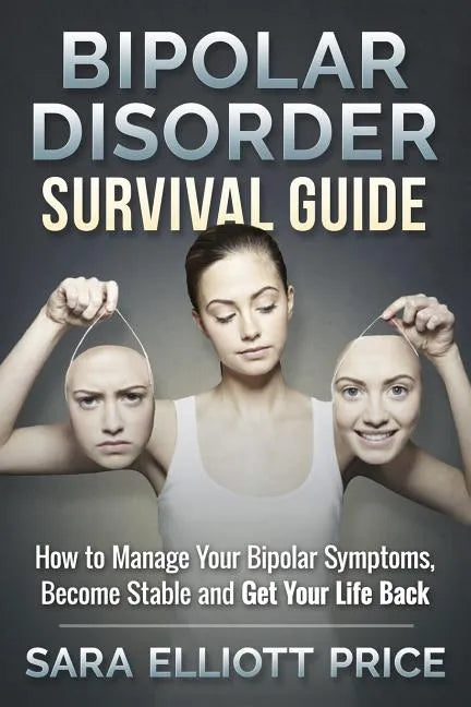 Bipolar Disorder Survival Guide: How to Manage Your Bipolar Symptoms, Become Stable and Get Your Life Back - Paperback