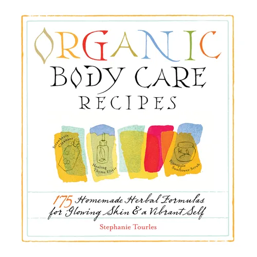 Organic Body Care Recipes: 175 Homeade Herbal Formulas for Glowing Skin & a Vibrant Self - Paperback