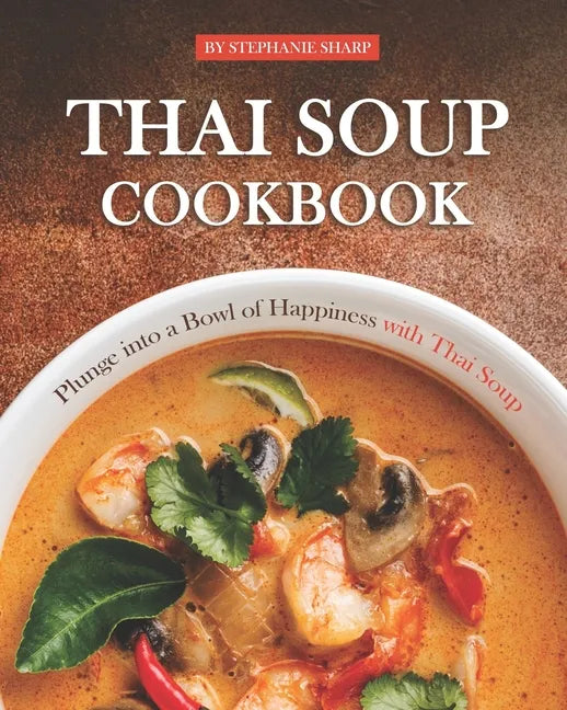Thai Soup Cookbook: Plunge into a Bowl of Happiness with Thai Soup - Paperback