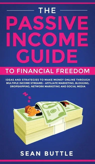 The Passive Income Guide to Financial Freedom: Ideas and Strategies to Make Money Online Through Multiple Income Streams - Affiliate Marketing, Bloggi - Hardcover
