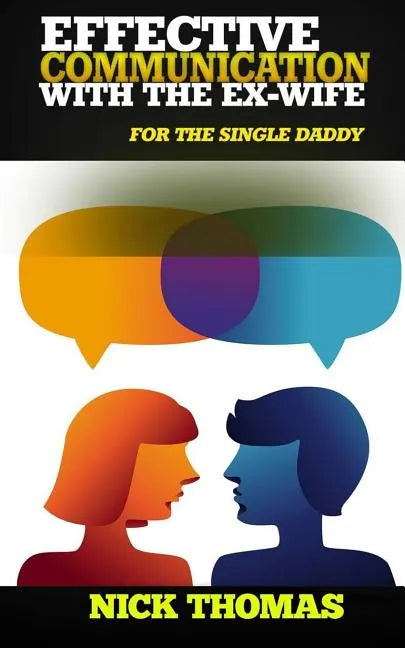 Effective Communication With The Ex-Wife For The Single Daddy: The Simple Guide To Communicating With Your Ex-Wife And Being An Effective Co-Parent - Paperback