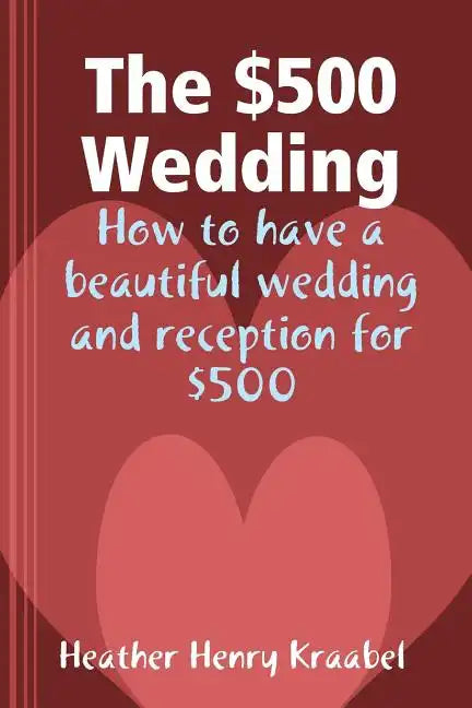 The $500 Wedding: How to Have a Beautiful Wedding and Reception for $500 - Paperback