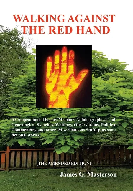 Walking Against the Red Hand: A Compendium of Poems, Memoirs, Auto-Biographical and Genealogical Sketches, Writings, Observations, Political Commentar - Hardcover