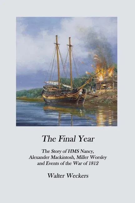 The Final Year: The Story of HMS Nancy, Alexander Mackintosh, Miller Worsley and Events of the War of 1812 - Paperback