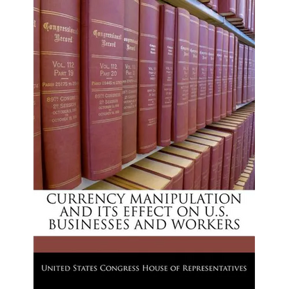 Currency Manipulation and Its Effect on U.S. Businesses and Workers - Paperback