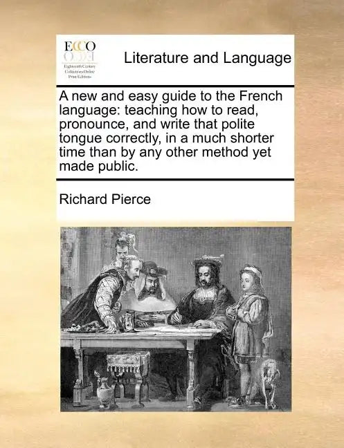 A New and Easy Guide to the French Language: Teaching How to Read, Pronounce, and Write That Polite Tongue Correctly, in a Much Shorter Time Than by A - Paperback