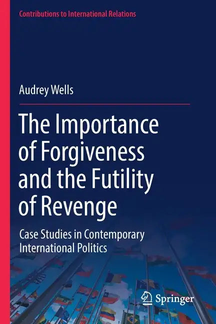 The Importance of Forgiveness and the Futility of Revenge: Case Studies in Contemporary International Politics - Paperback