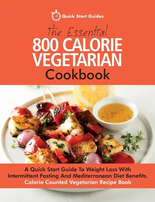 The Essential 800 Calorie Vegetarian Cookbook: A Quick Start Guide To Weight Loss With Intermittent Fasting And Mediterranean Diet Benefits. Calorie C - Paperback