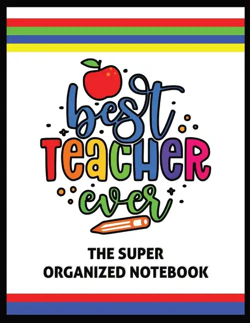 The Best Teacher Ever The Super Organized Notebook: Homeschool & Traditional Teacher's Calendar Planner, Journal, Grade-book, and Log - Paperback