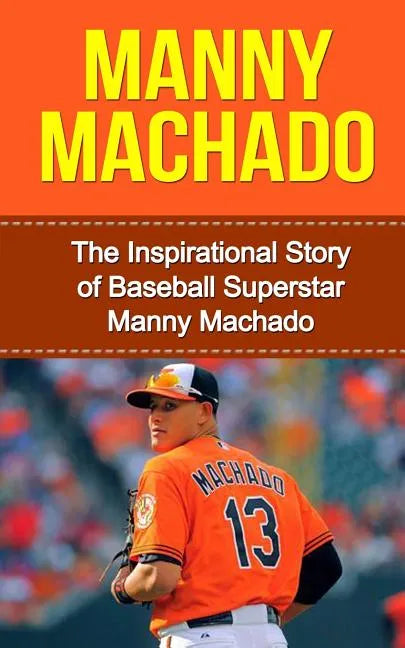 Manny Machado: The Inspirational Story of Baseball Superstar Manny Machado - Paperback