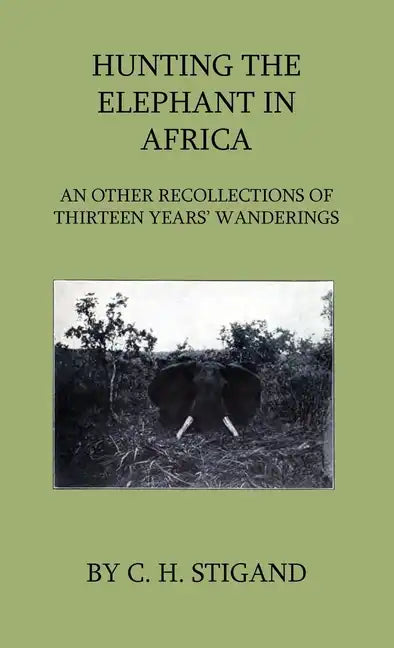 Hunting the Elephant in Africa and Other Recollections of Thirteen Years' Wanderings - Hardcover