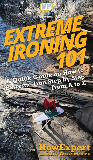 Extreme Ironing 101: A Quick Guide on How to Extreme Iron Step by Step from A to Z - Hardcover