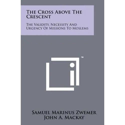 The Cross Above The Crescent: The Validity, Necessity And Urgency Of Missions To Moslems - Paperback