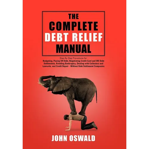 The Complete Debt Relief Manual: Step-By-Step Procedures for: Budgeting, Paying Off Debt, Negotiating Credit Card and IRS Debt Settlements, Avoiding B - Hardcover