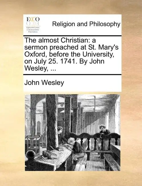 The Almost Christian: A Sermon Preached at St. Mary's Oxford, Before the University, on July 25. 1741. by John Wesley, ... - Paperback